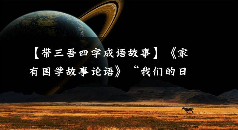 【帶三吾四字成語故事】《家有國學(xué)故事論語》“我們的日子三星我的身體”