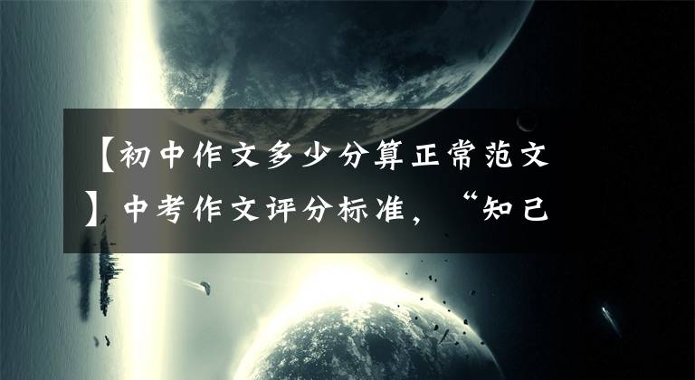 【初中作文多少分算正常范文】中考作文評(píng)分標(biāo)準(zhǔn)，“知己知彼”，閱卷老師容易給高分。