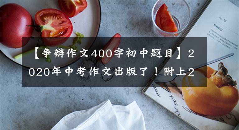 【爭辯作文400字初中題目】2020年中考作文出版了！附上20個預(yù)測題目和40篇范文