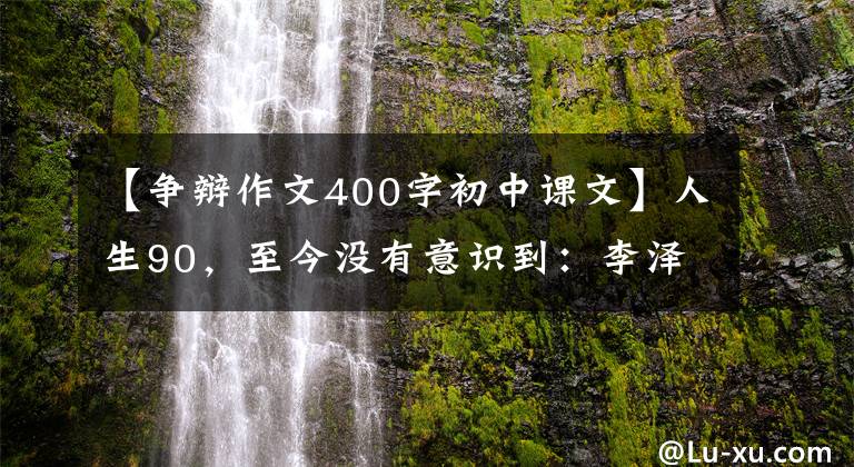 【爭辯作文400字初中課文】人生90，至今沒有意識到：李澤厚的最后一刻。