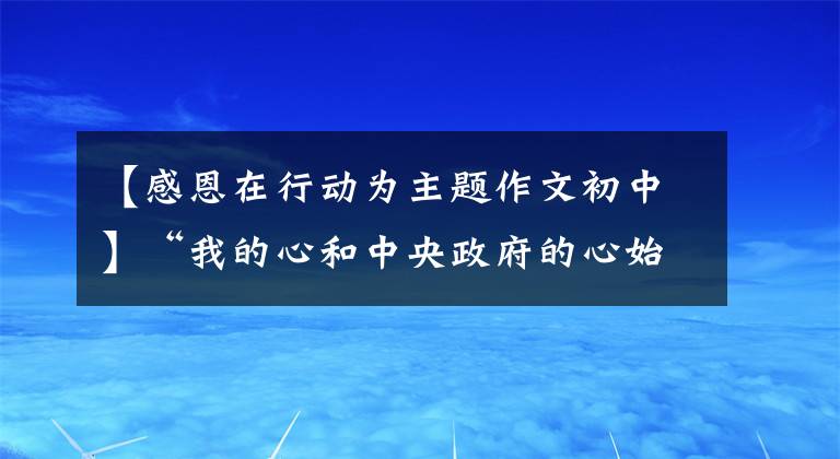 【感恩在行動(dòng)為主題作文初中】“我的心和中央政府的心始終與香港同胞在一起”，——習(xí)近平主席視察了香港紀(jì)錄片。