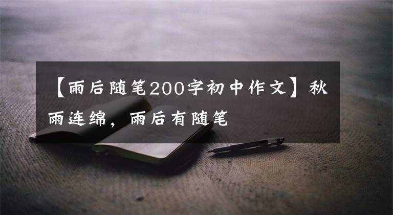 【雨后隨筆200字初中作文】秋雨連綿，雨后有隨筆