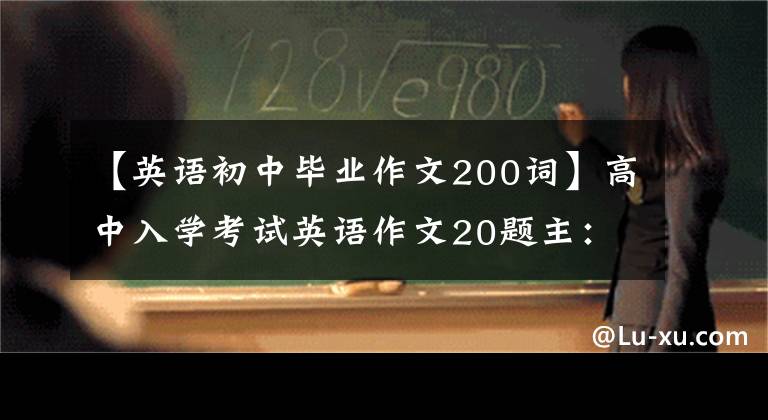 【英語初中畢業(yè)作文200詞】高中入學(xué)考試英語作文20題主：畢業(yè)感想