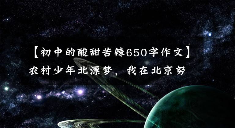 【初中的酸甜苦辣650字作文】農(nóng)村少年北漂夢，我在北京努力工作了15年的酸甜苦辣，有夢想就有未來