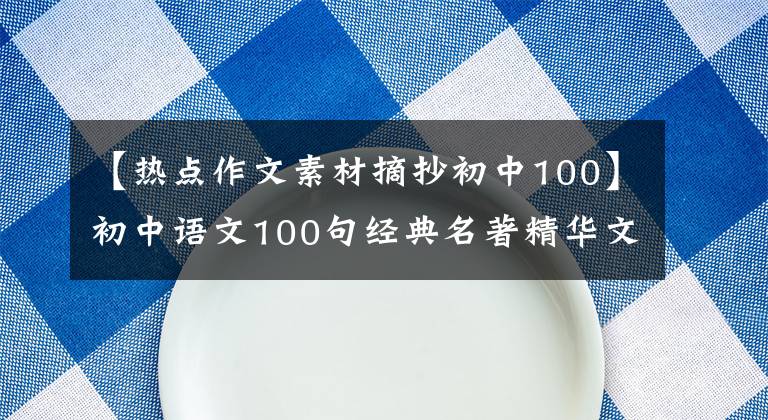 【熱點作文素材摘抄初中100】初中語文100句經(jīng)典名著精華文章，超加分的期中考試作文素材！可以下載