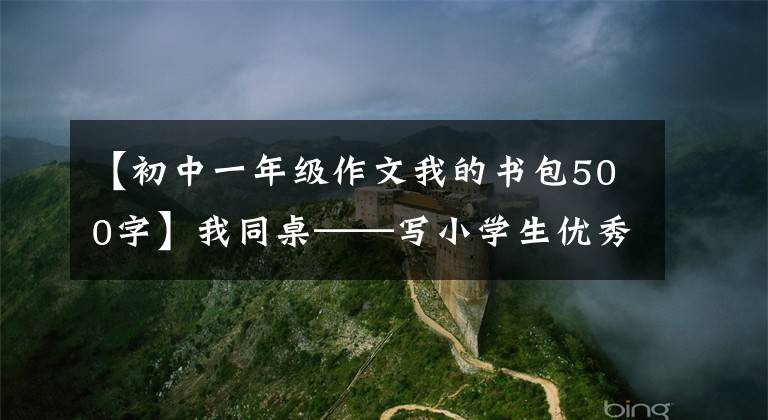 【初中一年級作文我的書包500字】我同桌——寫小學生優(yōu)秀日記周刊作文500字。