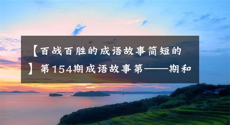 【百戰(zhàn)百勝的成語(yǔ)故事簡(jiǎn)短的】第154期成語(yǔ)故事第——期和反眼腳趾得意洋洋，互相認(rèn)識(shí)。