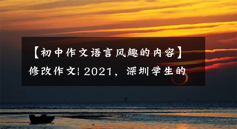 【初中作文語言風(fēng)趣的內(nèi)容】修改作文| 2021，深圳學(xué)生的年度關(guān)鍵詞！下一個征文主題：新年里?！?></a></div> <div   id=