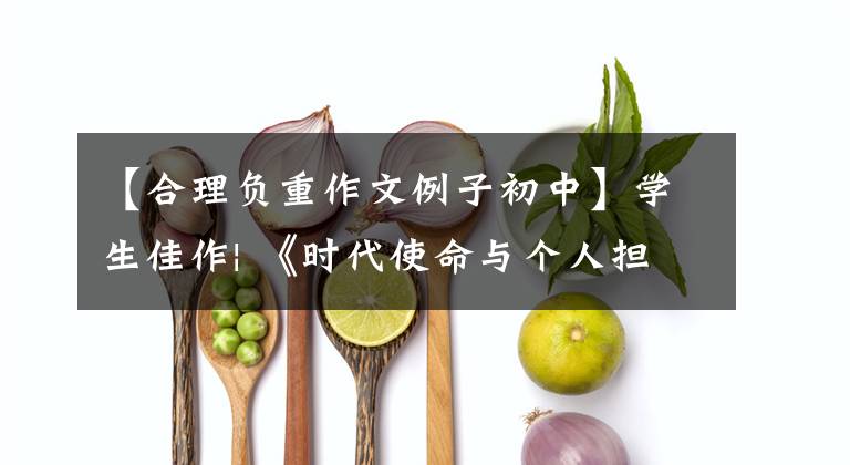 【合理負重作文例子初中】學生佳作| 《時代使命與個人擔當》主題優(yōu)秀范文欣賞