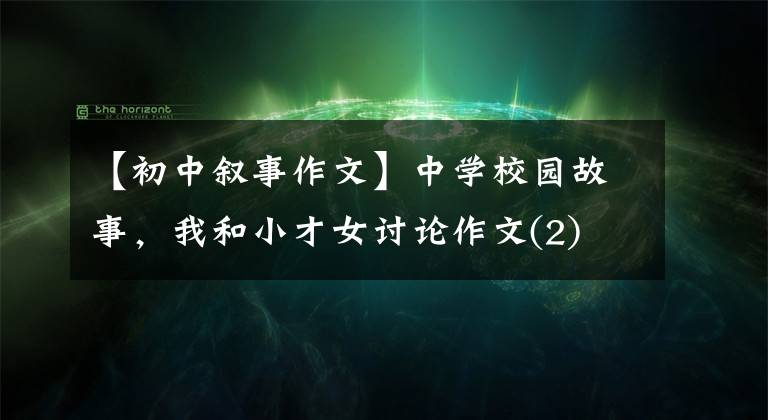 【初中敘事作文】中學(xué)校園故事，我和小才女討論作文(2)