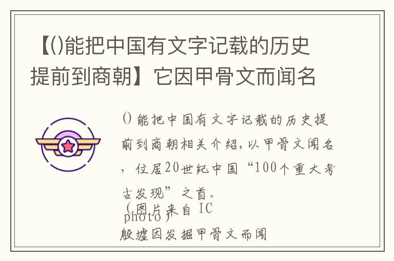 【能把中國(guó)有文字記載的歷史提前到商朝】它因甲骨文而聞名，被評(píng)20世紀(jì)中國(guó)“100項(xiàng)重大考古發(fā)現(xiàn)”之首