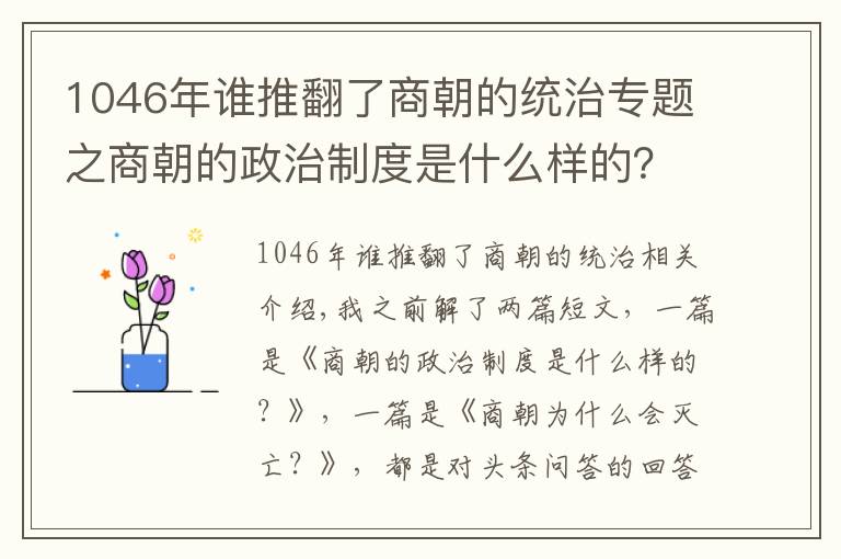 1046年誰推翻了商朝的統(tǒng)治專題之商朝的政治制度是什么樣的？為什么會滅亡？