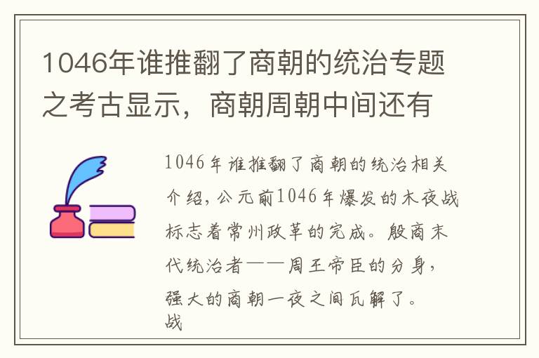 1046年誰推翻了商朝的統(tǒng)治專題之考古顯示，商朝周朝中間還有一個王朝，紂王不死或改變歷史走向