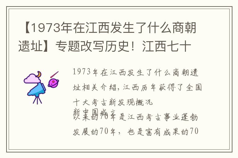 【1973年在江西發(fā)生了什么商朝遺址】專題改寫歷史！江西七十年漫漫考古路...