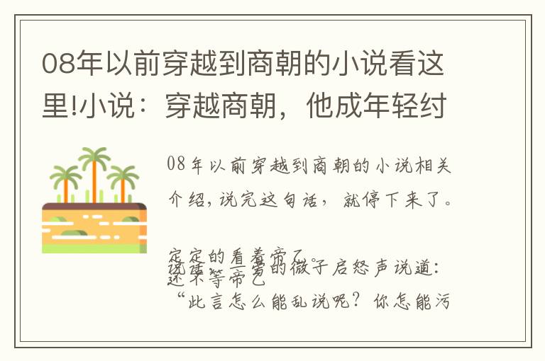 08年以前穿越到商朝的小說看這里!小說：穿越商朝，他成年輕紂王，才知姬昌的媳婦原來是紂王的姑姑