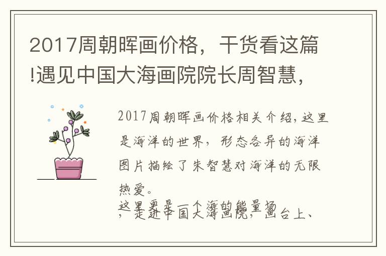 2017周朝暉畫價(jià)格，干貨看這篇!遇見中國大海畫院院長周智慧，“欲見”國畫大海