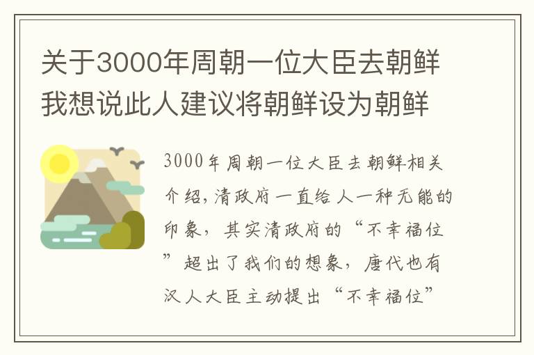 關(guān)于3000年周朝一位大臣去朝鮮我想說此人建議將朝鮮設(shè)為朝鮮省，從屬中國，李鴻章說：不行，別多事