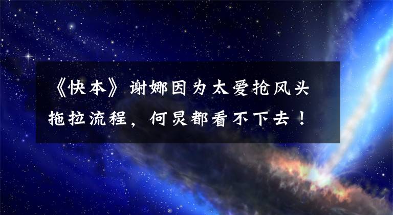 《快本》謝娜因?yàn)樘珢?ài)搶風(fēng)頭拖拉流程，何炅都看不下去！ 謝娜發(fā)火大叫視頻