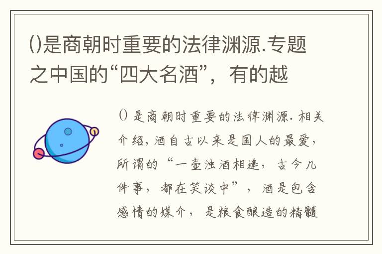 是商朝時重要的法律淵源.專題之中國的“四大名酒”，有的越做越強，有的逐漸“沒落”，都是好酒