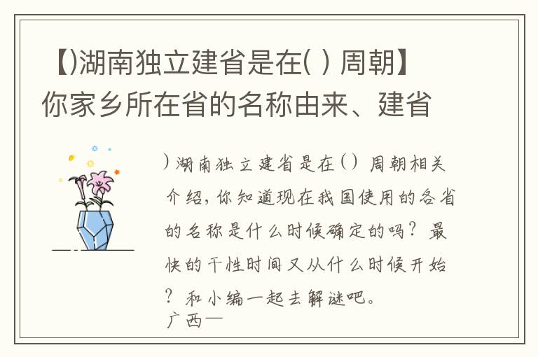 【)湖南獨(dú)立建省是在( ) 周朝】你家鄉(xiāng)所在省的名稱由來、建省時(shí)間，你都知道么？