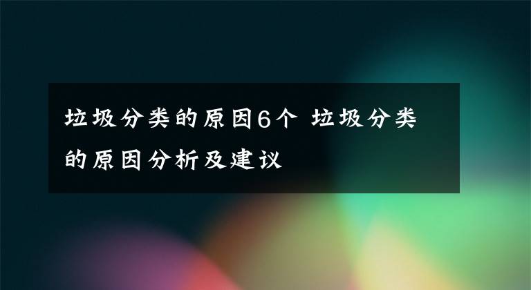 垃圾分類的原因6個(gè) 垃圾分類的原因分析及建議