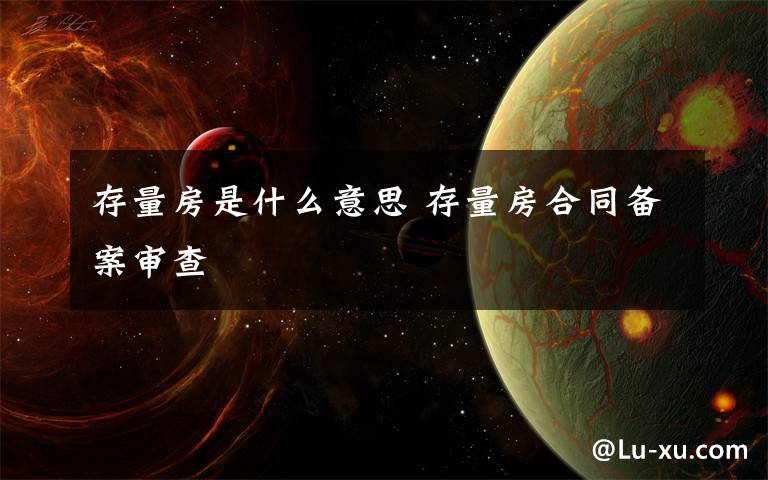 存量房是什么意思 存量房合同備案審查