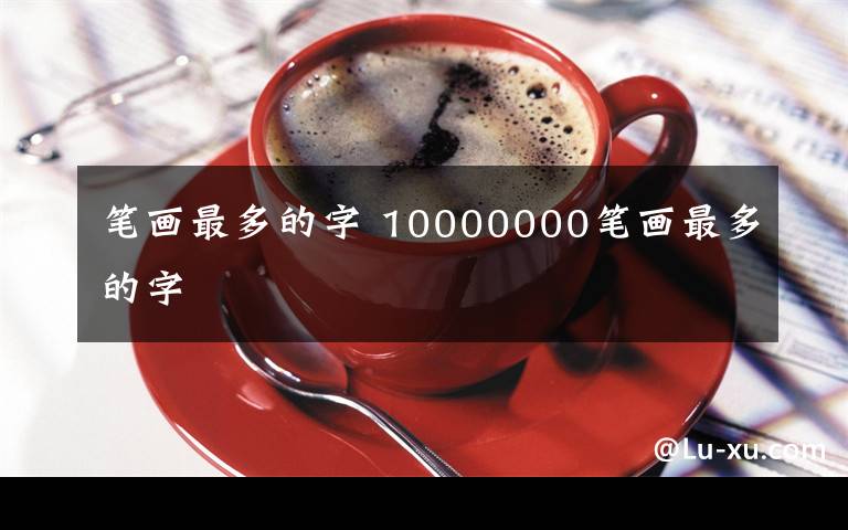 筆畫最多的字 10000000筆畫最多的字