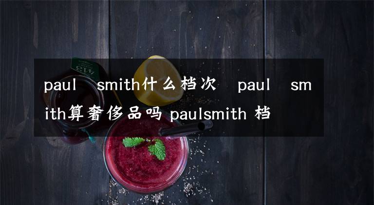 paul?smith什么檔次?paul?smith算奢侈品嗎 paulsmith 檔次