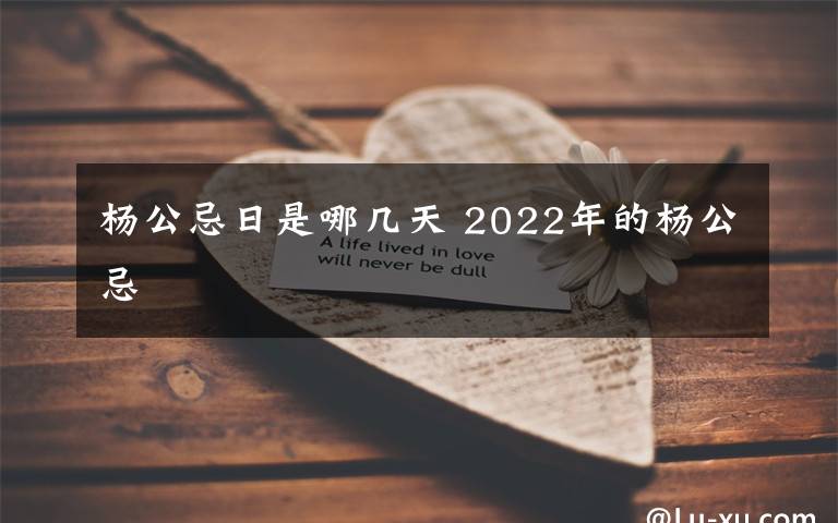 楊公忌日是哪幾天 2022年的楊公忌