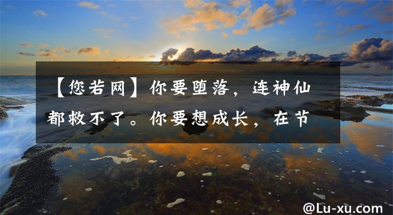 【您若網(wǎng)】你要墮落，連神仙都救不了。你要想成長(zhǎng)，在節(jié)店也能保住性命！早上好親朋好友們