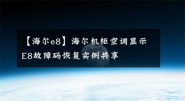 【海爾e8】海爾機柜空調顯示E8故障碼恢復實例共享