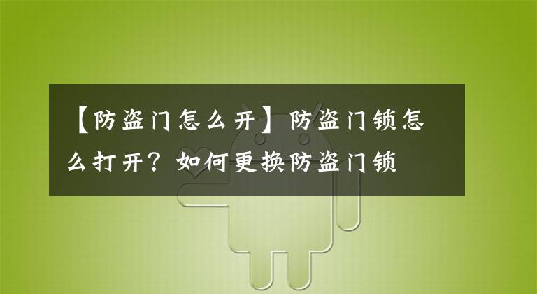 【防盜門怎么開】防盜門鎖怎么打開？如何更換防盜門鎖