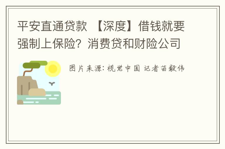 平安直通貸款 【深度】借錢就要強(qiáng)制上保險(xiǎn)？消費(fèi)貸和財(cái)險(xiǎn)公司共謀的這門“好生意”正在被做壞