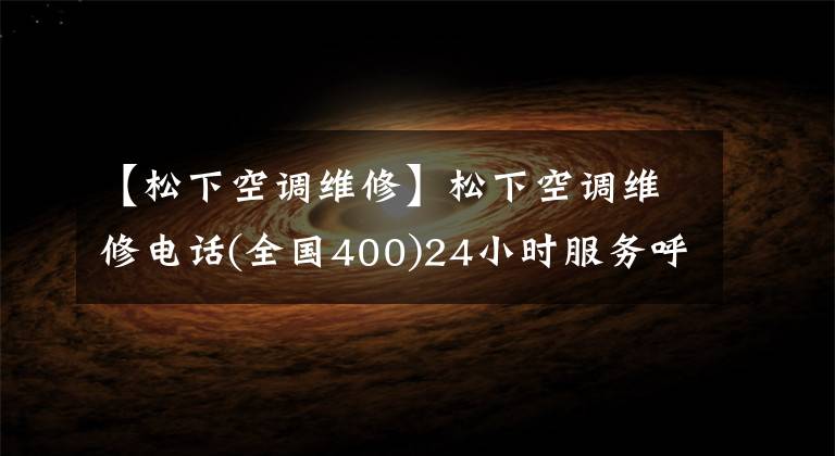 【松下空調維修】松下空調維修電話(全國400)24小時服務呼叫中心