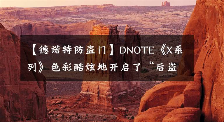 【德諾特防盜門】DNOTE《X系列》色彩酷炫地開啟了“后盜之門時代”