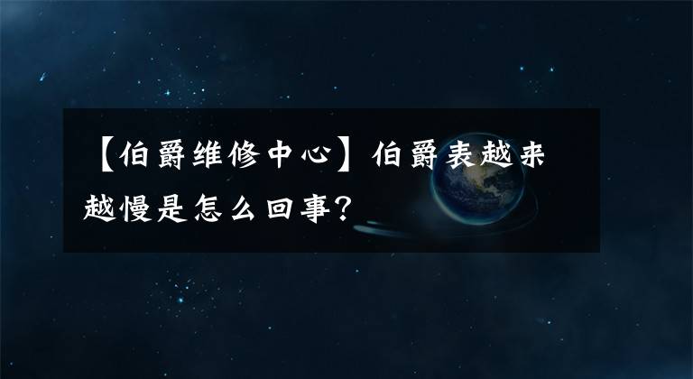 【伯爵維修中心】伯爵表越來越慢是怎么回事？