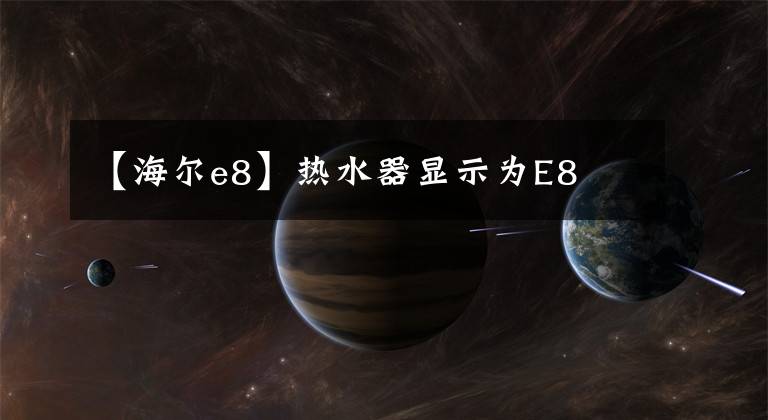 【海爾e8】熱水器顯示為E8