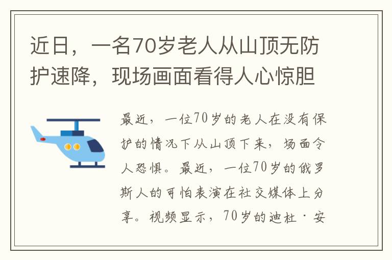 近日，一名70歲老人從山頂無(wú)防護(hù)速降，現(xiàn)場(chǎng)畫(huà)面看得人心驚膽戰(zhàn)。