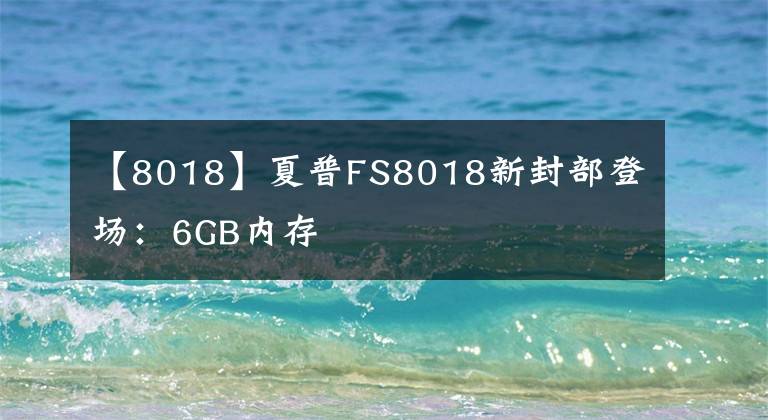 【8018】夏普FS8018新封部登場：6GB內(nèi)存