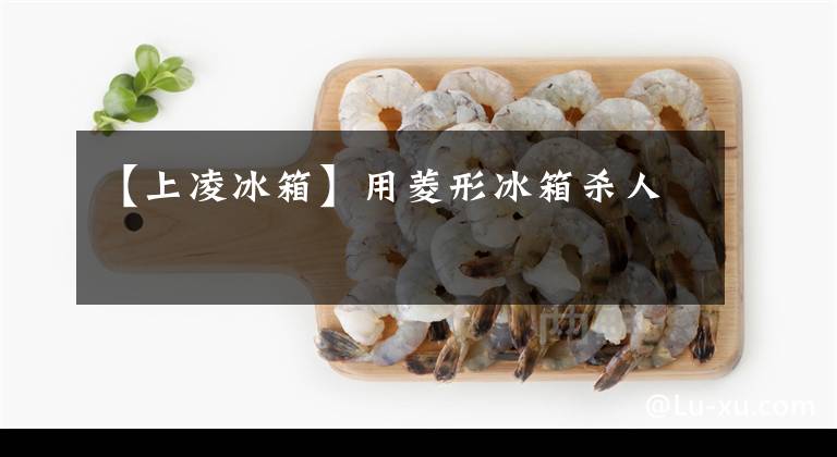 【上凌冰箱】用菱形冰箱殺人