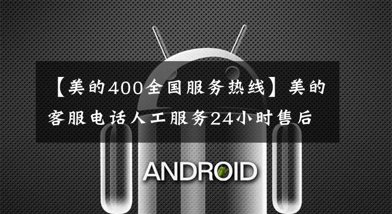 【美的400全國服務熱線】美的客服電話人工服務24小時售后維修熱線