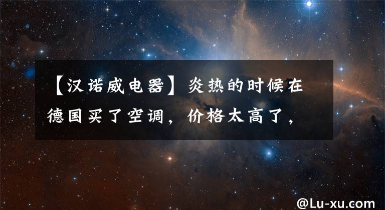 【漢諾威電器】炎熱的時候在德國買了空調(diào)，價格太高了，真可怕。安裝要等一個月。