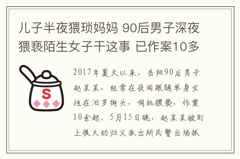 兒子半夜猥瑣媽媽 90后男子深夜猥褻陌生女子干這事 已作案10多起