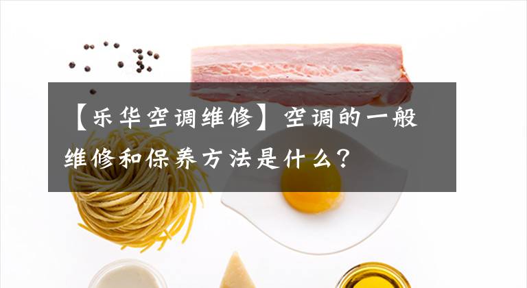 【樂華空調(diào)維修】空調(diào)的一般維修和保養(yǎng)方法是什么？