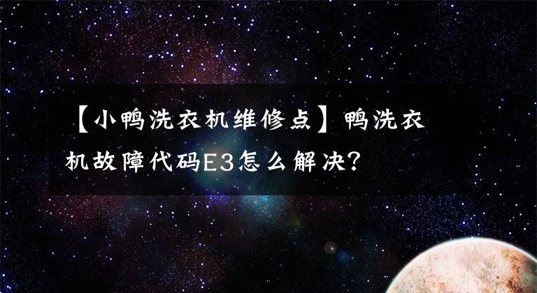 【小鴨洗衣機維修點】鴨洗衣機故障代碼E3怎么解決？