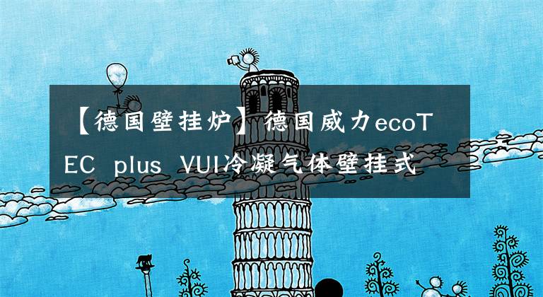 【德國壁掛爐】德國威力ecoTEC  plus  VUI冷凝氣體壁掛式