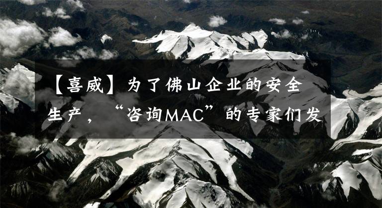 【喜威】為了佛山企業(yè)的安全生產(chǎn)，“咨詢MAC”的專家們發(fā)現(xiàn)了這些問題