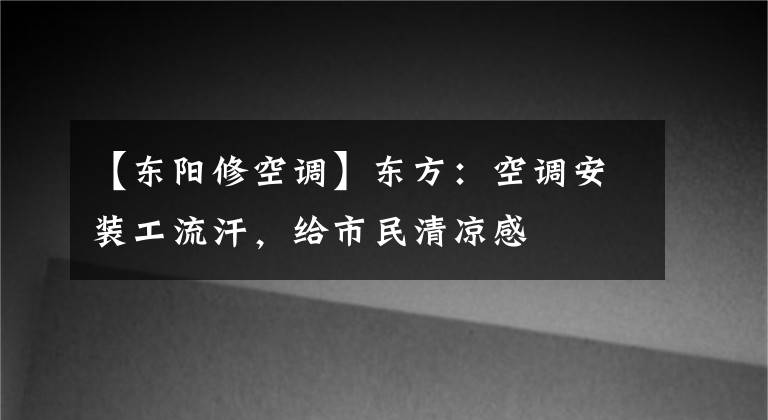 【東陽(yáng)修空調(diào)】東方：空調(diào)安裝工流汗，給市民清涼感