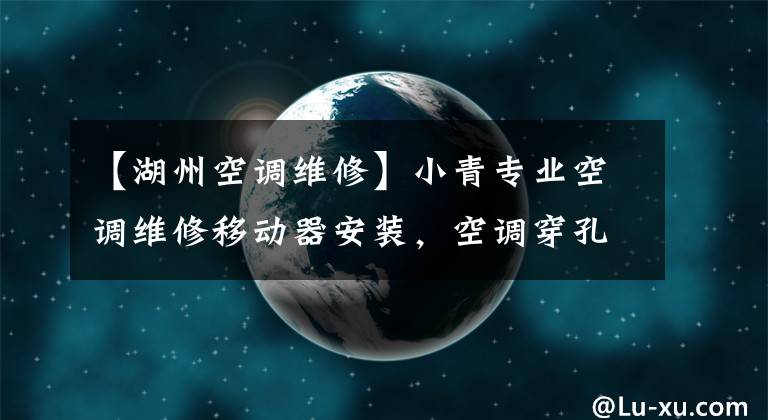 【湖州空調(diào)維修】小青專(zhuān)業(yè)空調(diào)維修移動(dòng)器安裝，空調(diào)穿孔