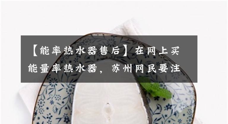 【能率熱水器售后】在網(wǎng)上買能量率熱水器，蘇州網(wǎng)民要注意。我家售后假裝，很惡心